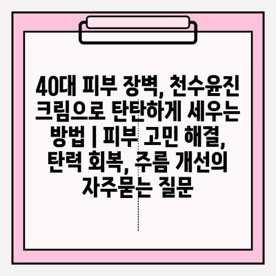 40대 피부 장벽, 천수윤진 크림으로 탄탄하게 세우는 방법 | 피부 고민 해결, 탄력 회복, 주름 개선