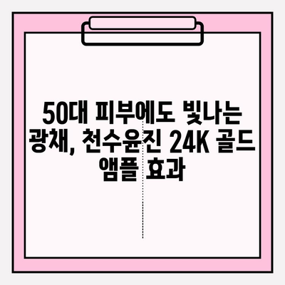 50대 여성, 천수윤진 24K 골드 앰플로 되찾는 광채 피부 | 탄력, 주름 개선, 안티에이징 솔루션