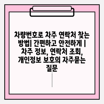 차량번호로 차주 연락처 찾는 방법| 간편하고 안전하게 | 차주 정보, 연락처 조회, 개인정보 보호