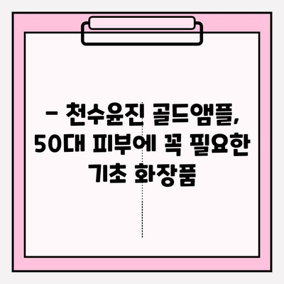 50대 피부 고민, 천수윤진 골드앰플로 해결하세요! | 광채 피부 만들기, 기초 화장품 추천, 50대 피부 관리