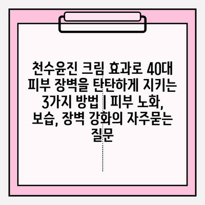 천수윤진 크림 효과로 40대 피부 장벽을 탄탄하게 지키는 3가지 방법 | 피부 노화, 보습, 장벽 강화