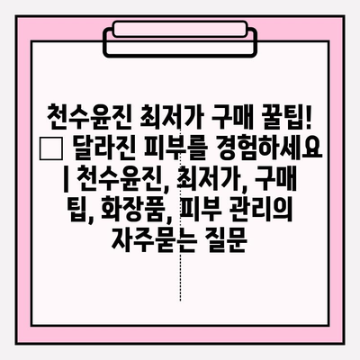 천수윤진 최저가 구매 꿀팁! ✨ 달라진 피부를 경험하세요 | 천수윤진, 최저가, 구매 팁, 화장품, 피부 관리