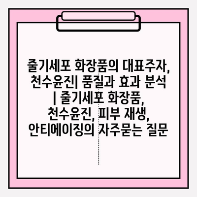 줄기세포 화장품의 대표주자, 천수윤진| 품질과 효과 분석 | 줄기세포 화장품, 천수윤진, 피부 재생, 안티에이징