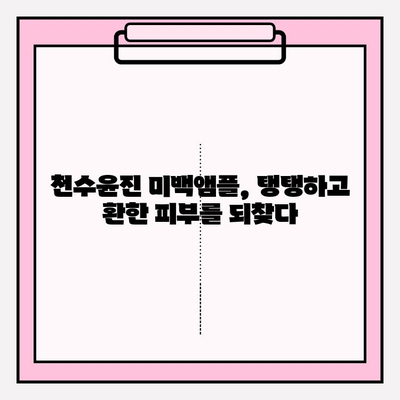 천수윤진 미백앰플로 되찾는 피부 탄력| 탱탱하고 환한 피부 만들기 | 탄력 관리, 미백 앰플, 천수윤진, 피부 고민 해결