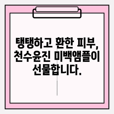 천수윤진 미백앰플로 되찾는 피부 탄력| 탱탱하고 환한 피부 만들기 | 탄력 관리, 미백 앰플, 천수윤진, 피부 고민 해결