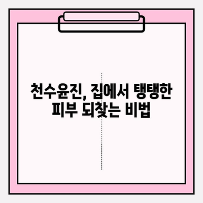 천수윤진으로 집에서 탱탱한 피부 만들기| 주름 관리 홈 케어 솔루션 | 천수윤진, 주름 개선, 홈 케어, 피부 관리, 천연 화장품