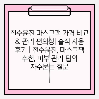 천수윤진 마스크팩 가격 비교 & 관리 편의성| 솔직 사용 후기 | 천수윤진, 마스크팩 추천, 피부 관리 팁