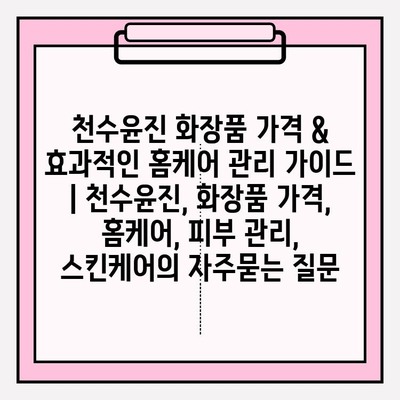 천수윤진 화장품 가격 & 효과적인 홈케어 관리 가이드 | 천수윤진, 화장품 가격, 홈케어, 피부 관리, 스킨케어