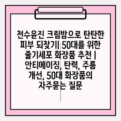 천수윤진 크림밤으로 탄탄한 피부 되찾기| 50대를 위한 줄기세포 화장품 추천 | 안티에이징, 탄력, 주름 개선, 50대 화장품