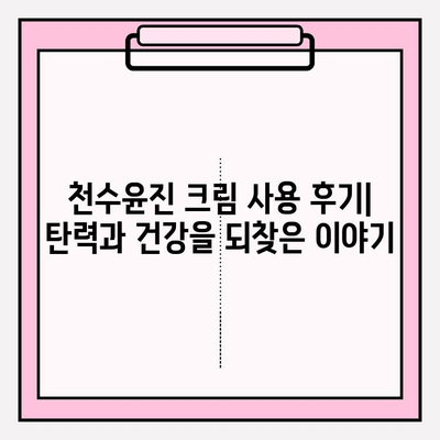 천수윤진 크림으로 탄력 피부 되찾기| 탱탱하고 건강한 피부 변신 | 천수윤진 크림, 탄력, 피부 관리, 리뷰