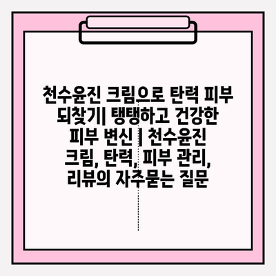 천수윤진 크림으로 탄력 피부 되찾기| 탱탱하고 건강한 피부 변신 | 천수윤진 크림, 탄력, 피부 관리, 리뷰