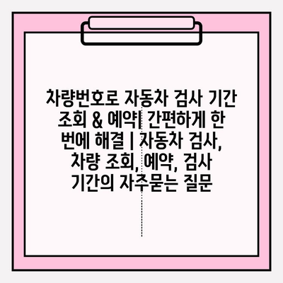 차량번호로 자동차 검사 기간 조회 & 예약| 간편하게 한 번에 해결 | 자동차 검사, 차량 조회, 예약, 검사 기간