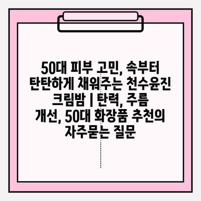 50대 피부 고민, 속부터 탄탄하게 채워주는 천수윤진 크림밤 | 탄력, 주름 개선, 50대 화장품 추천