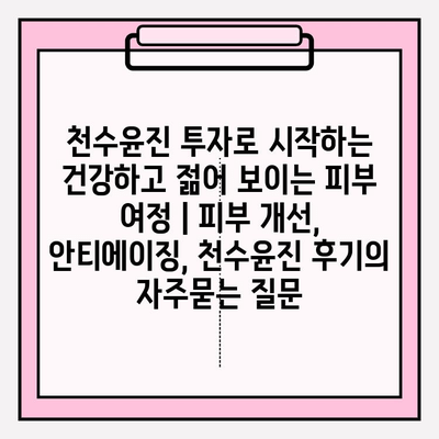 천수윤진 투자로 시작하는 건강하고 젊어 보이는 피부 여정 | 피부 개선, 안티에이징, 천수윤진 후기