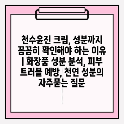 천수윤진 크림, 성분까지 꼼꼼히 확인해야 하는 이유 | 화장품 성분 분석, 피부 트러블 예방, 천연 성분