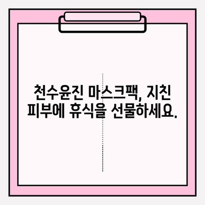 천수윤진 마스크팩으로 피부에 편안함을 선물하세요 | 촉촉한 수분, 부드러운 진정 효과