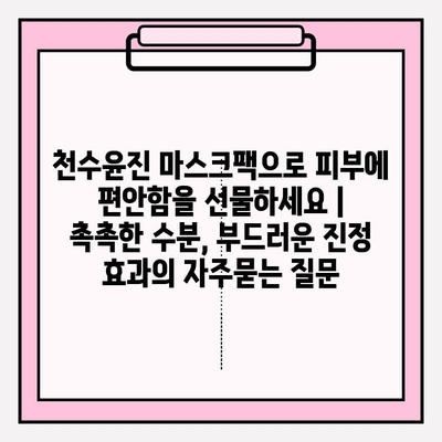 천수윤진 마스크팩으로 피부에 편안함을 선물하세요 | 촉촉한 수분, 부드러운 진정 효과