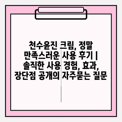 천수윤진 크림, 정말 만족스러운 사용 후기 | 솔직한 사용 경험, 효과, 장단점 공개