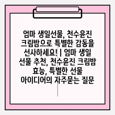 엄마 생일선물, 천수윤진 크림밤으로 특별한 감동을 선사하세요! | 엄마 생일 선물 추천, 천수윤진 크림밤 효능, 특별한 선물 아이디어