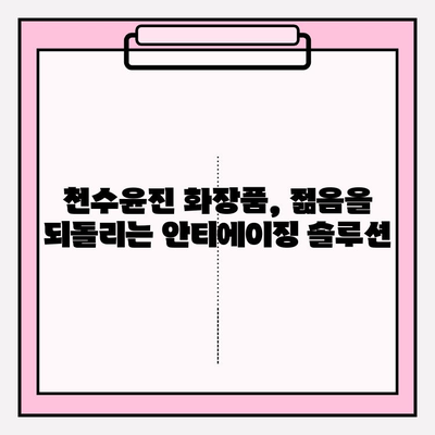 천수윤진, 생명력을 담은 화장품| 피부 본연의 아름다움을 되찾는 솔루션 | 천수윤진 화장품, 천연 성분, 피부 재생, 안티에이징