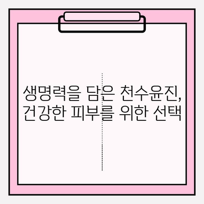 천수윤진, 생명력을 담은 화장품| 피부 본연의 아름다움을 되찾는 솔루션 | 천수윤진 화장품, 천연 성분, 피부 재생, 안티에이징