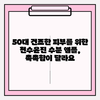 천수윤진 50대 건조한 피부 위한 수분 앰플 추천 | 촉촉한 피부, 탄력, 주름 개선 효과