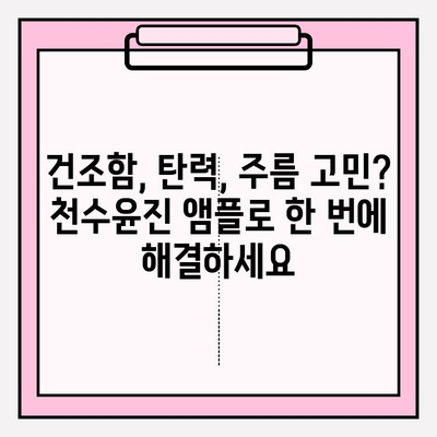 천수윤진 50대 건조한 피부 위한 수분 앰플 추천 | 촉촉한 피부, 탄력, 주름 개선 효과