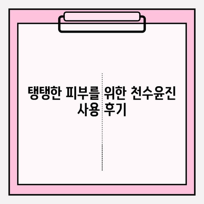 천수윤진으로 탄력 있는 피부로 거듭나기| 탄력 개선 효과 & 사용 후기 | 천수윤진, 탄력, 피부, 화장품, 리뷰