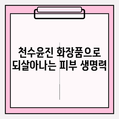 천수윤진 화장품의 생명력, 직접 경험해보세요! | 천수윤진, 화장품 추천, 피부 고민 해결