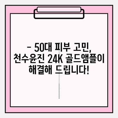 50대 피부 고민, 천수윤진 24K 골드앰플로 해결하세요! | 50대 기초 화장품, 광채 피부, 앰플 추천