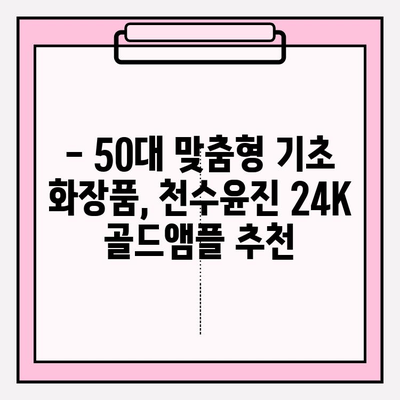 50대 피부 고민, 천수윤진 24K 골드앰플로 해결하세요! | 50대 기초 화장품, 광채 피부, 앰플 추천