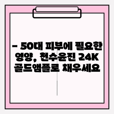 50대 피부 고민, 천수윤진 24K 골드앰플로 해결하세요! | 50대 기초 화장품, 광채 피부, 앰플 추천