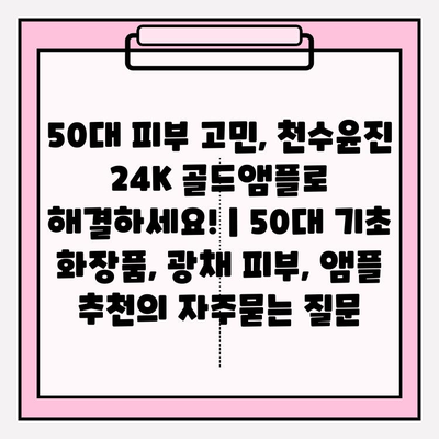 50대 피부 고민, 천수윤진 24K 골드앰플로 해결하세요! | 50대 기초 화장품, 광채 피부, 앰플 추천