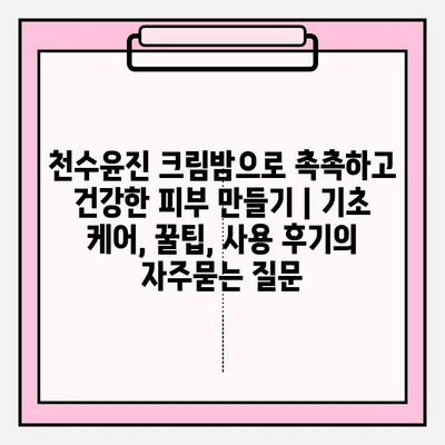 천수윤진 크림밤으로 촉촉하고 건강한 피부 만들기 | 기초 케어, 꿀팁, 사용 후기