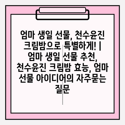 엄마 생일 선물, 천수윤진 크림밤으로 특별하게! | 엄마 생일 선물 추천, 천수윤진 크림밤 효능, 엄마 선물 아이디어