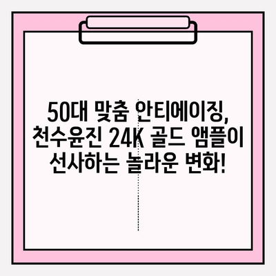 50대 피부 고민, 천수윤진 24K 골드 앰플로 해결하세요! | 광채 피부, 기초 화장품, 50대 화장품, 안티에이징