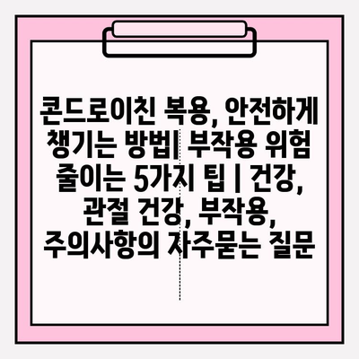 콘드로이친 복용, 안전하게 챙기는 방법| 부작용 위험 줄이는 5가지 팁 | 건강, 관절 건강, 부작용, 주의사항