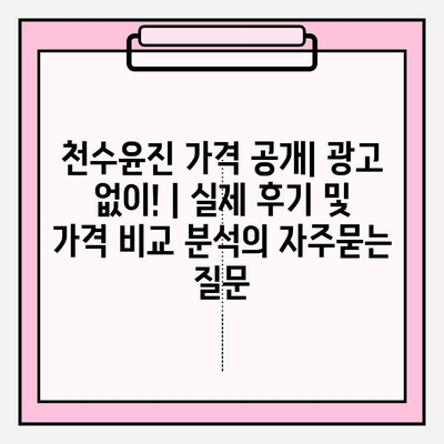 천수윤진 가격 공개| 광고 없이! | 실제 후기 및 가격 비교 분석