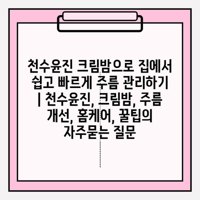 천수윤진 크림밤으로 집에서 쉽고 빠르게 주름 관리하기 | 천수윤진, 크림밤, 주름 개선, 홈케어, 꿀팁