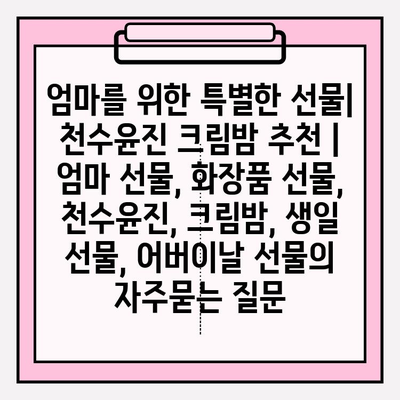 엄마를 위한 특별한 선물| 천수윤진 크림밤 추천 | 엄마 선물, 화장품 선물, 천수윤진, 크림밤, 생일 선물, 어버이날 선물