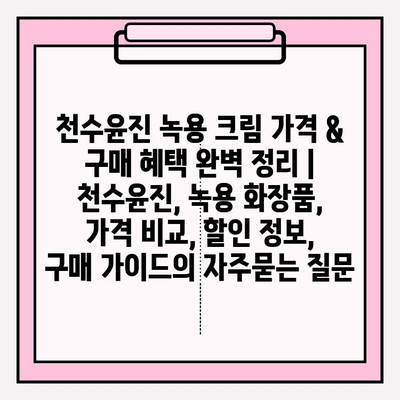 천수윤진 녹용 크림 가격 & 구매 혜택 완벽 정리 | 천수윤진, 녹용 화장품, 가격 비교, 할인 정보, 구매 가이드