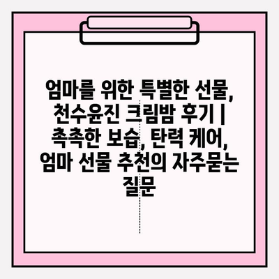 엄마를 위한 특별한 선물, 천수윤진 크림밤 후기 | 촉촉한 보습, 탄력 케어, 엄마 선물 추천