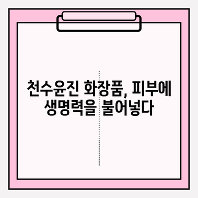 천수윤진 화장품, 생명력을 피부에 담다| 핵심 성분과 효과 분석 | 천수윤진, 화장품, 피부 관리, 안티에이징, 생기