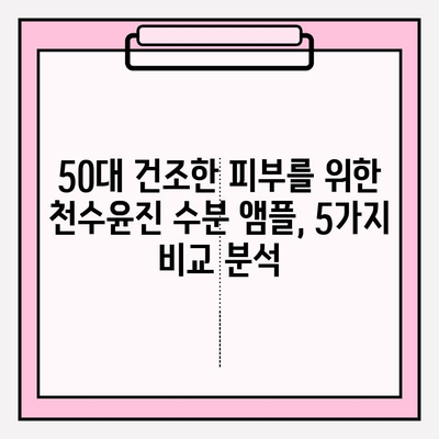 50대 건조한 피부를 위한 천수윤진 수분 앰플 추천 | 촉촉한 피부 되찾기, 5가지 앰플 비교 분석