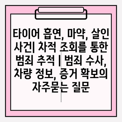 타이어 흡연, 마약, 살인 사건| 차적 조회를 통한 범죄 추적 | 범죄 수사, 차량 정보, 증거 확보