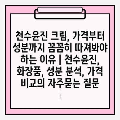 천수윤진 크림, 가격부터 성분까지 꼼꼼히 따져봐야 하는 이유 | 천수윤진, 화장품, 성분 분석, 가격 비교