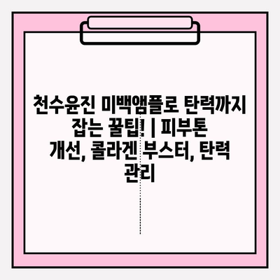 천수윤진 미백앰플로 탄력까지 잡는 꿀팁! | 피부톤 개선, 콜라겐 부스터, 탄력 관리