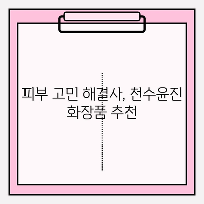 천수윤진, 생명력을 담은 화장품의 비밀 | 피부 활력, 천연 성분, 안티에이징, 화장품 추천