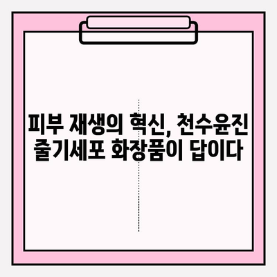 줄기세포 화장품| 천수윤진, 왜 사랑받을까? | 천수윤진, 줄기세포 화장품, 피부 재생, 안티에이징