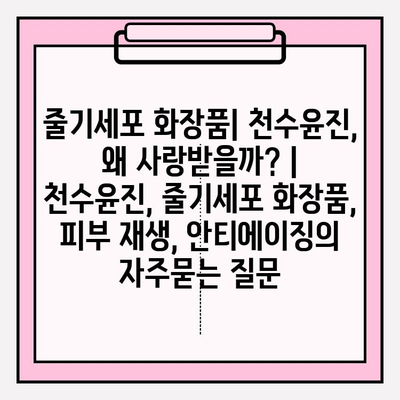 줄기세포 화장품| 천수윤진, 왜 사랑받을까? | 천수윤진, 줄기세포 화장품, 피부 재생, 안티에이징